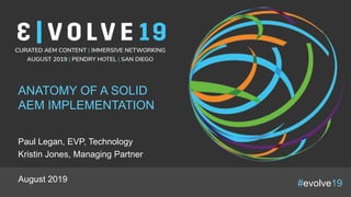 #evolve19
ANATOMY OF A SOLID
AEM IMPLEMENTATION
Paul Legan, EVP, Technology
Kristin Jones, Managing Partner
August 2019
 