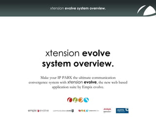 xtension  evolve system overview. Make your IP PABX the ultimate communication convergence system with  xtension  evolve , the new web based application suite by Empix evolve. 