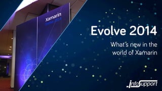 Evolve 2014 
What's new in the 
world of Xamarin 
 