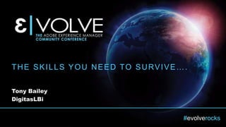 #evolverocks
THE SKILLS YOU NEED TO SURVIVE….
Tony Bailey
DigitasLBi
 