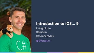 Introduction to iOS… 9
Craig Dunn 
Xamarin 
@conceptdev
 