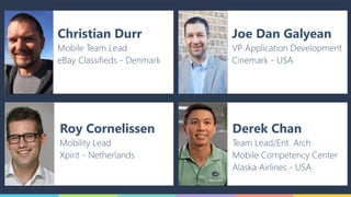 Christian Durr
Mobile Team Lead
eBay Classifieds - Denmark
Roy Cornelissen
Mobility Lead
Xpirit - Netherlands
Joe Dan Galyean
VP Application Development
Cinemark - USA
Derek Chan
Team Lead/Ent. Arch
Mobile Competency Center
Alaska Airlines - USA
 