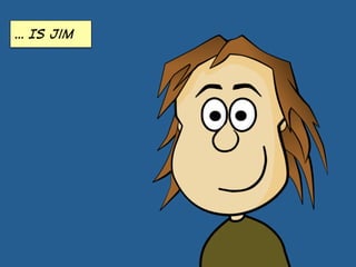… Is jim
 
