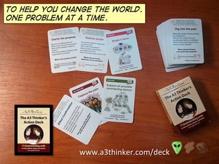 to help you change the world.
one problem at a time.
www.a3thinker.com/deck	
  
 
