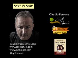 Claudio	
  Perrone	
  
claudio@agilesensei.com	
  
www.agilesensei.com	
  
@agilesensei	
  
www.a3thinker.com	
  
Next is now
 