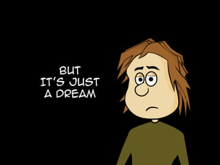 BUT
IT’S Just
A dream
 