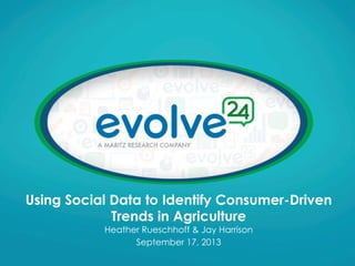 Using Social Data to Identify Consumer-Driven
Trends in Agriculture
Heather Rueschhoff & Jay Harrison
September 17, 2013
 