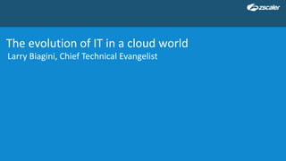 The evolution of IT in a cloud world
Larry Biagini, Chief Technical Evangelist
 