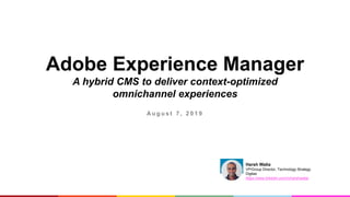 Adobe Experience Manager
A hybrid CMS to deliver context-optimized
omnichannel experiences
A u g u s t 7 , 2 0 1 9
Harsh Walia
VP/Group Director, Technology Strategy
Digitas
https://www.linkedin.com/in/harshwalia/
 