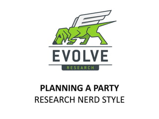 PLANNING A PARTY
RESEARCH NERD STYLE
 