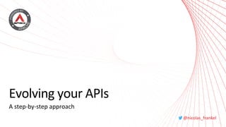 @nicolas_frankel
Evolving your APIs
A step-by-step approach
 