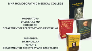 MODERATOR:-
DR.SNEHA.B MD
HOD GUIDE
DEPARTMENT OF REPERTORY AND CASETAKING
PRESENTER:
DR.HINDUJA.N
PG PART 1
DEPARTMENT OF REPERTORY AND CASE TAKING
MNR HOMOEOPATHIC MEDICAL COLLEGE
 