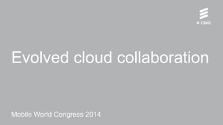 Evolved cloud collaboration
Mobile World Congress 2014
 