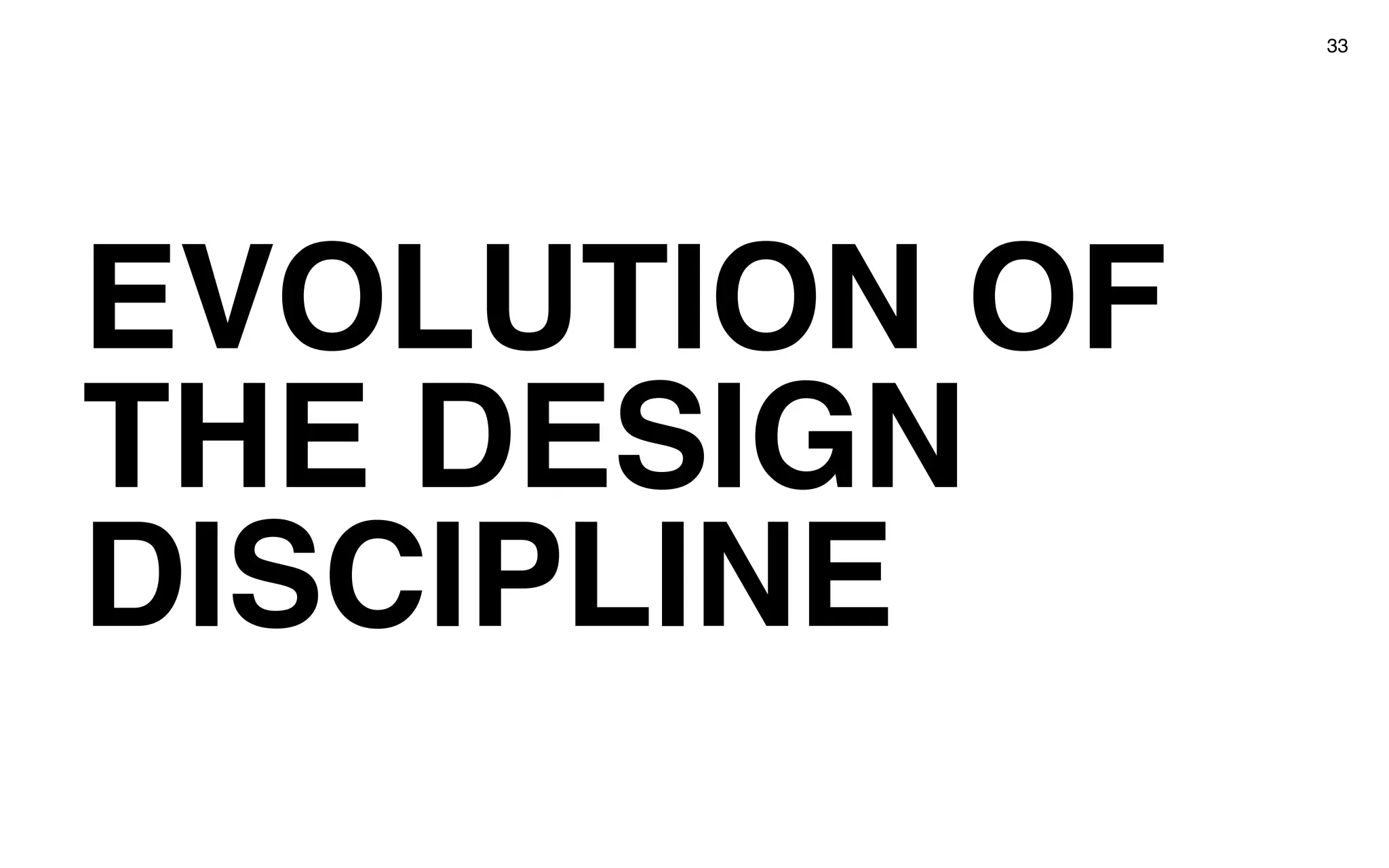 EVOLUTION OF
THE DESIGN
DISCIPLINE
33
 