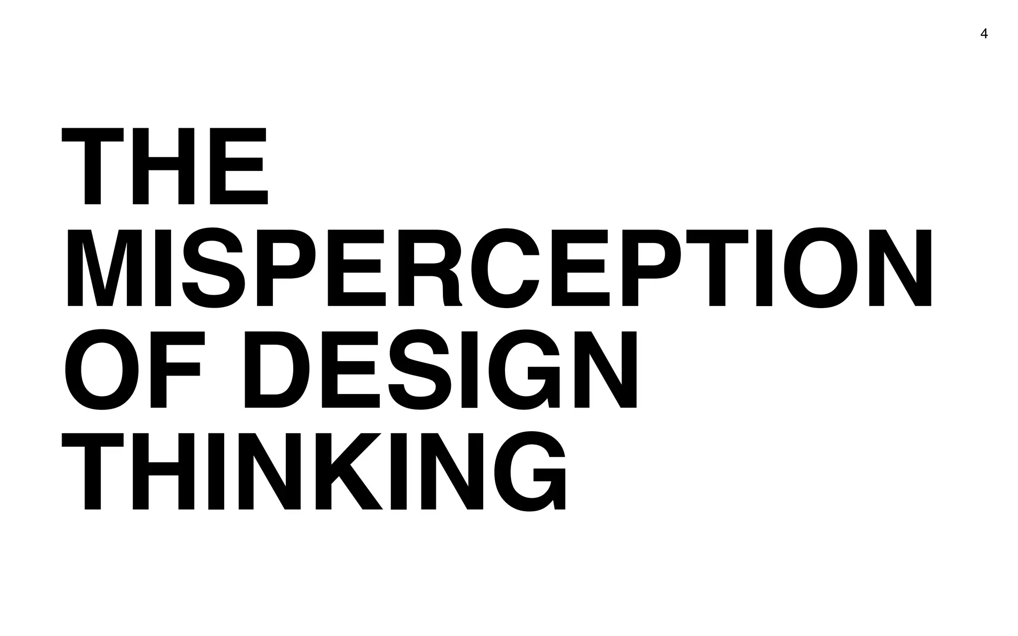 THE
MISPERCEPTION
OF DESIGN
THINKING
4
 