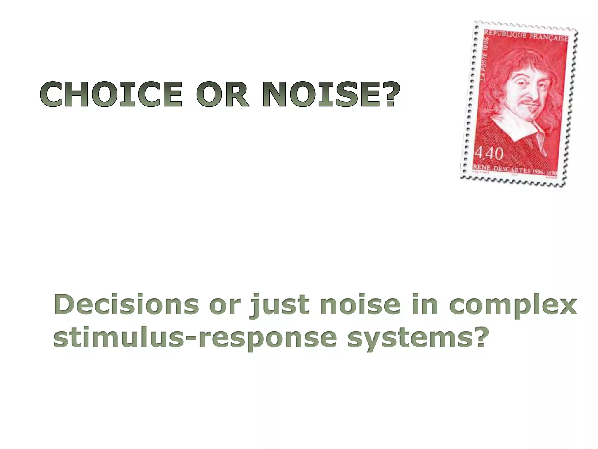 Choice or Noise?Decisionsor just noise in complexstimulus-responsesystems?