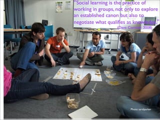 “Social learning is the practice of
working in groups, not only to explore
an established canon but also to
negotiate what...