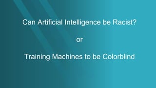 1
VIJILENT
Can Artificial Intelligence be Racist?
or
Training Machines to be Colorblind
 