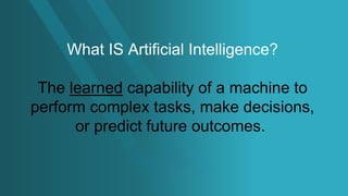 2
VIJILENT
What IS Artificial Intelligence?
The learned capability of a machine to
perform complex tasks, make decisions,
or predict future outcomes.
 