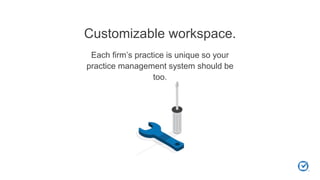 Customizable workspace.
Each firm’s practice is unique so your
practice management system should be
too.
 