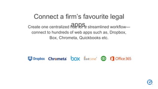 Connect a firm’s favourite legal
apps.Create one centralized hub for a streamlined workflow—
connect to hundreds of web apps such as, Dropbox,
Box, Chrometa, Quickbooks etc.
 