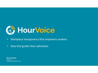 • Workplace transparency that empowers workers.
• Data that guides their advocates.
Don Chartier
Founder
dchartier@hourvoice.com
 