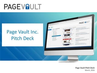 Page Vault Pitch Deck
March, 2016
Page Vault Inc.
Pitch Deck
 