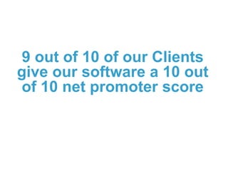 9 out of 10 of our Clients
give our software a 10 out
of 10 net promoter score
 