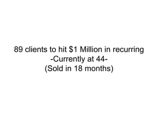 89 clients to hit $1 Million in recurring
-Currently at 44-
(Sold in 18 months)
 
