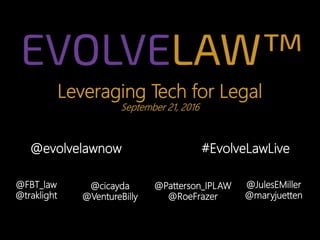 Leveraging Tech for Legal
September 21, 2016
@evolvelawnow #EvolveLawLive
@Patterson_IPLAW
@RoeFrazer
@cicayda
@VentureBilly
@FBT_law
@traklight
@JulesEMiller
@maryjuetten
 