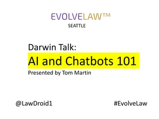 @LawDroid1 #EvolveLaw
Darwin Talk:
AI and Chatbots 101
Presented by Tom Martin
SEATTLE
 