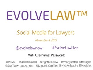 Social Media for Lawyers
November 4, 2015
@evolvelawnow #EvolveLawLive
@rightbrainlaw
@MiguelElCapiTon@DWTLaw
@Avvo @adriandayton
@one_400
@maryjuetten @traklight
@HireAnEsquire @HaeJules
Wifi: Username: Password:
 