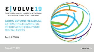 #evolve19
GOING BEYOND METADATA:
EXTRACTING MEANINGFUL
INFORMATION FROM YOUR
DIGITAL ASSETS
PAUL LEGAN
August 7th, 2019
 