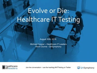 Evolve or Die:
Healthcare ITTesting
August 30th, 2016
Michael Cooper – Healthcare IT Leaders
Kevin Dunne - QASymphony
Join the conversation – use the hashtag #HITTesting on Twitter
 