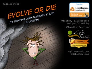written, illustrated 
and performed by 
Claudio Perrone 
agilesensei.com 
a3thinker.com 
Evolve or die 
Popcorn Flow 
Thinking and A3 in Action 
@agilesensei 
 