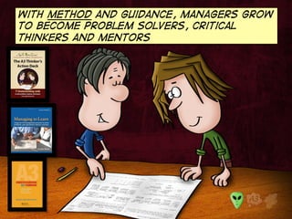 With method and guidance, managers grow 
to become problem solvers, critical 
thinkers and mentors 
 