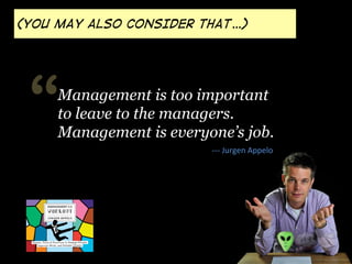 (YOU MAY ALSO CONSIDER THAT…) 
“ Management is too important 
to leave to the managers. 
Management is everyone’s job. 
-­...