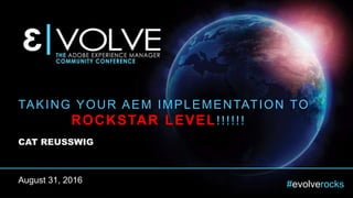 #evolverocks
TAKING YOUR AEM IMPLEMENTATION TO
ROCKSTAR LEVEL!!!!!!
CAT REUSSWIG
August 31, 2016
 