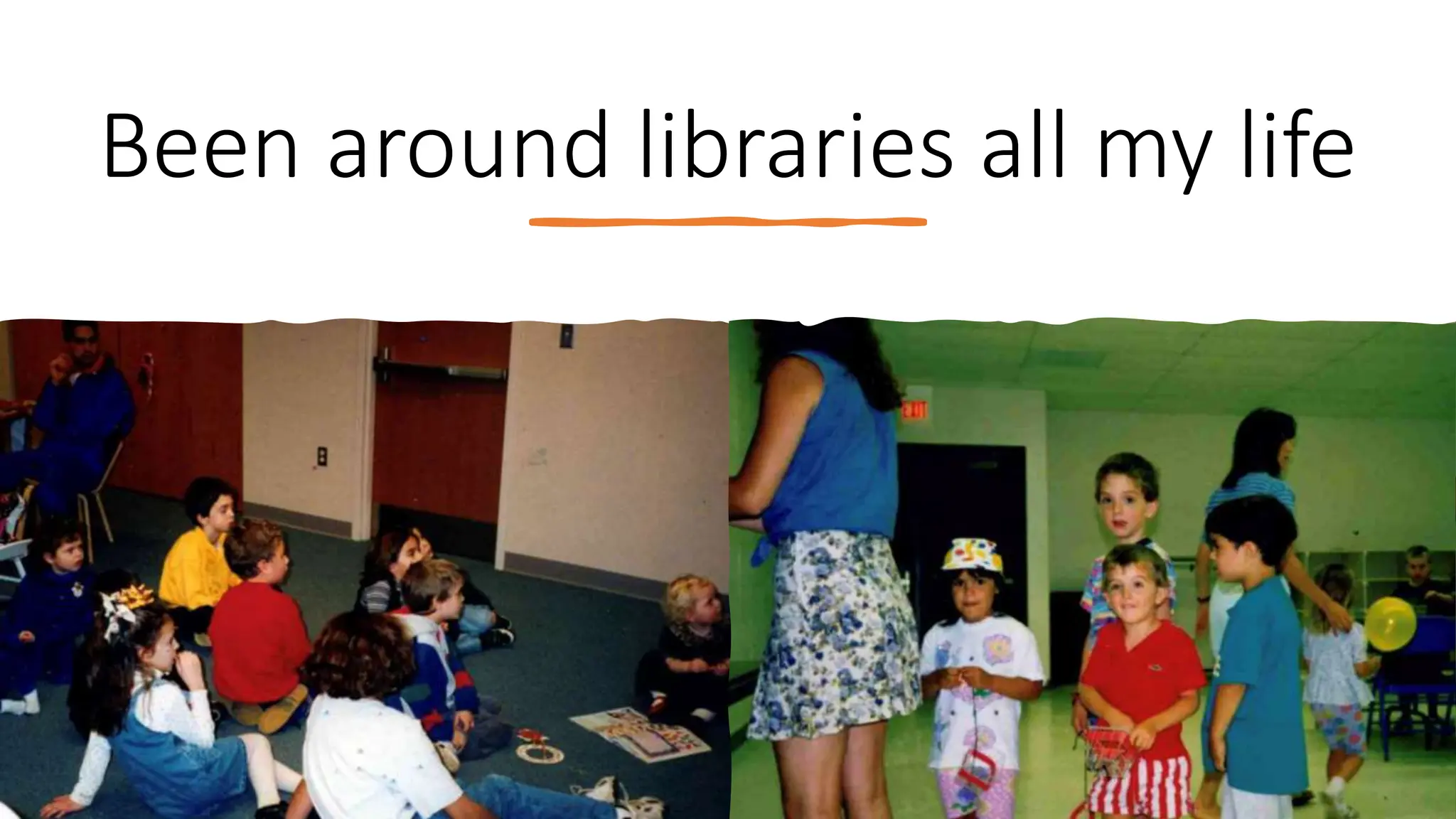 Been around libraries all my life
 