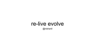 re-live evolve 
@nishanil 
 