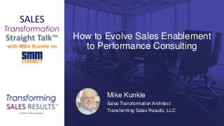 How to Evolve Sales Enablement
to Performance Consulting
Mike Kunkle
Sales Transformation Architect
Transforming Sales Results, LLC
Mike Kunkle
Sales Transformation Architect
Transforming Sales Results, LLC
 