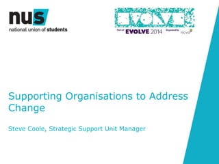Supporting Organisations to Address
Change
Steve Coole, Strategic Support Unit Manager
 