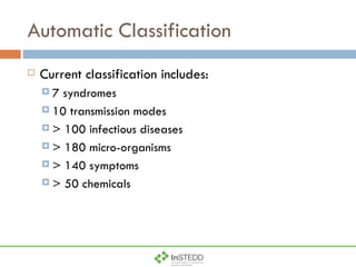 Automatic Classification Current classification includes:  7 syndromes 10 transmission modes > 100 infectious diseases > 180 micro-organisms > 140 symptoms > 50 chemicals 