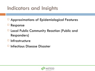 Indicators and Insights Approximations of Epidemiological Features Response Local Public Community Reaction (Public and Responders) Infrastructure Infectious Disease Disaster 
