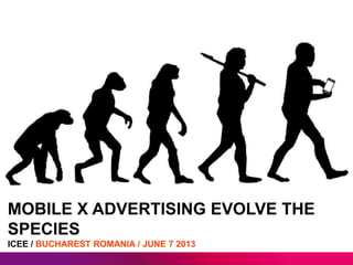 MOBILE X ADVERTISING EVOLVE THE
SPECIES
ICEE / BUCHAREST ROMANIA / JUNE 7 2013

 