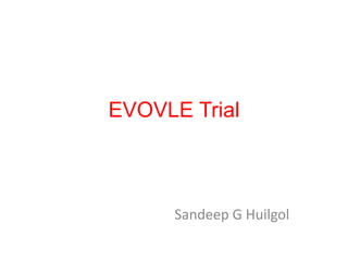 EVOVLE Trial
Sandeep G Huilgol
 
