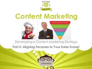 Content Marketing
Developing a Content Marketing Strategy
Part 2: Aligning Personas to Your Sales Funnel
 