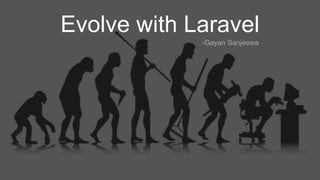 Evolve with Laravel
-Gayan Sanjeewa
 