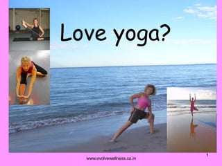 www.evolvewellness.co.in 1 Love yoga? 