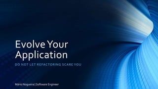 EvolveYour
Application
DO NOT LET REFACTORING SCARE YOU
Mário Nogueira | Software Engineer
 
